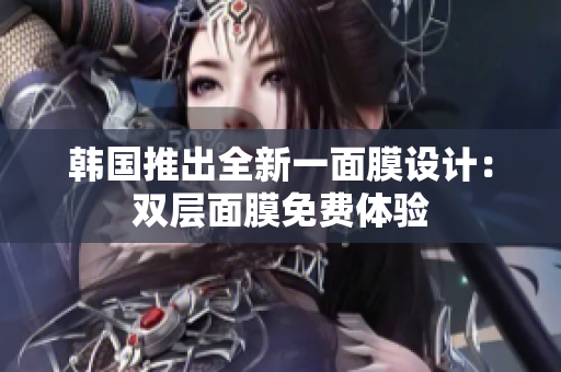 韩国推出全新一面膜设计：双层面膜免费体验