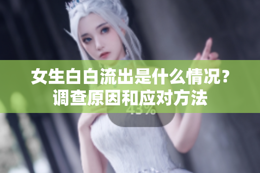 女生白白流出是什么情况？调查原因和应对方法