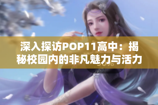 深入探访POP11高中：揭秘校园内的非凡魅力与活力