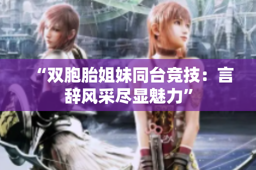 “双胞胎姐妹同台竞技：言辞风采尽显魅力”