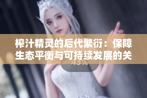 榨汁精灵的后代繁衍：保障生态平衡与可持续发展的关键