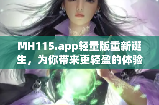 MH115.app轻量版重新诞生，为你带来更轻盈的体验