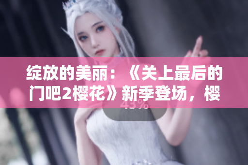 绽放的美丽：《关上最后的门吧2樱花》新季登场，樱花飘落春光里
