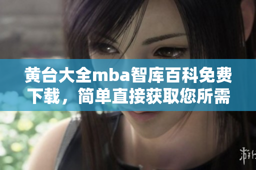 黄台大全mba智库百科免费下载，简单直接获取您所需的信息