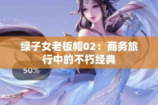 绿子女老板帽02：商务旅行中的不朽经典