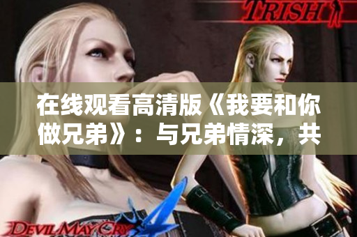 在线观看高清版《我要和你做兄弟》：与兄弟情深，共赏剧情缤纷