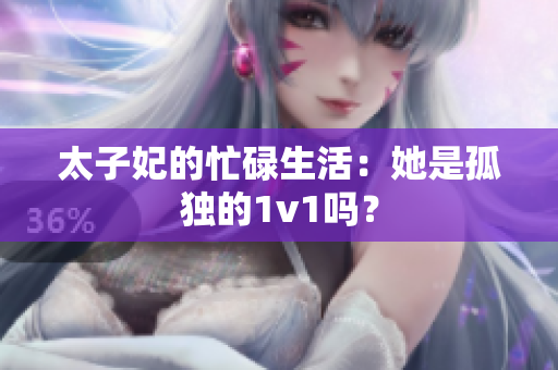 太子妃的忙碌生活：她是孤独的1v1吗？