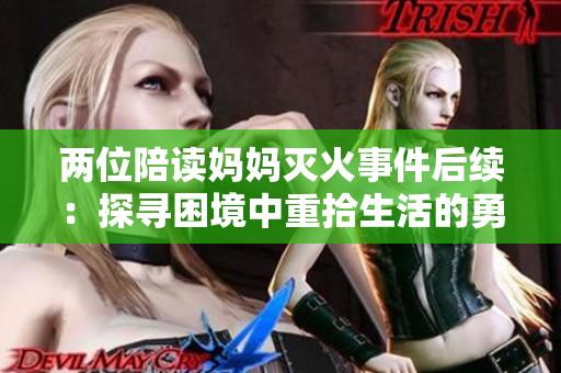 两位陪读妈妈灭火事件后续：探寻困境中重拾生活的勇气与力量