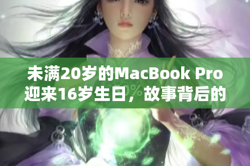 未满20岁的MacBook Pro迎来16岁生日，故事背后的意义