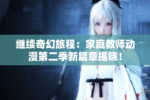 继续奇幻旅程：家庭教师动漫第二季新篇章揭晓！