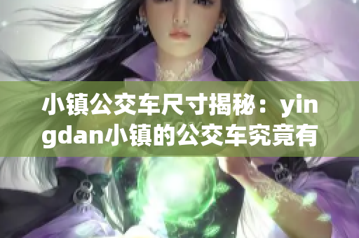 小镇公交车尺寸揭秘：yingdan小镇的公交车究竟有多大？