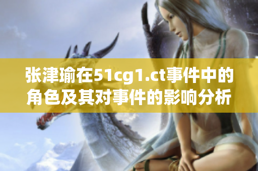 张津瑜在51cg1.ct事件中的角色及其对事件的影响分析