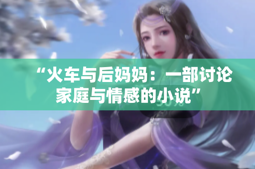 “火车与后妈妈：一部讨论家庭与情感的小说”