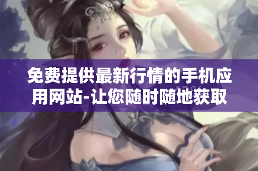 免费提供最新行情的手机应用网站-让您随时随地获取股市行情
