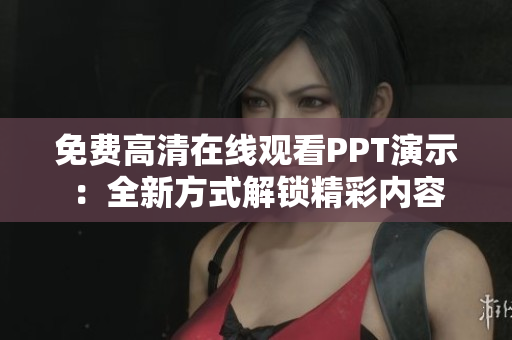 免费高清在线观看PPT演示：全新方式解锁精彩内容