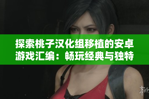 探索桃子汉化组移植的安卓游戏汇编：畅玩经典与独特体验