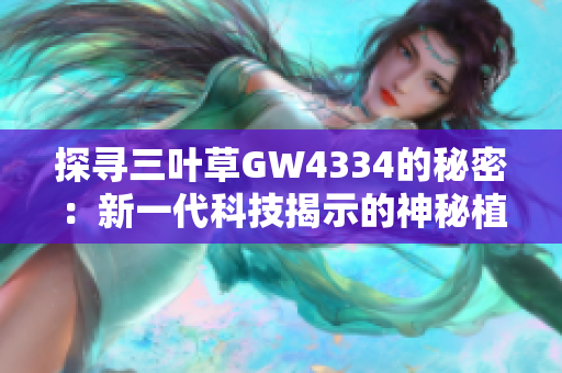 探寻三叶草GW4334的秘密：新一代科技揭示的神秘植物功效