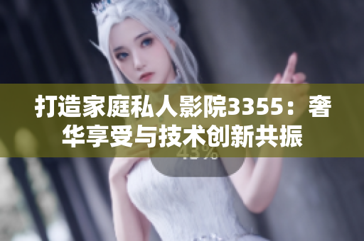 打造家庭私人影院3355：奢华享受与技术创新共振
