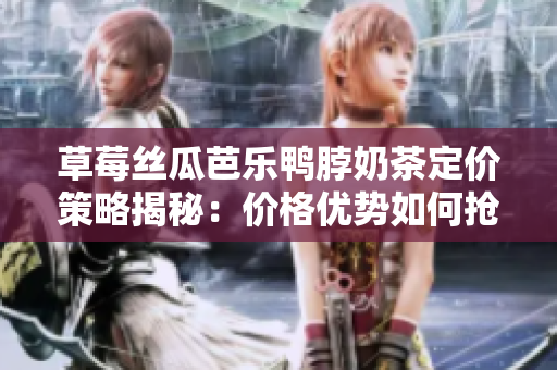 草莓丝瓜芭乐鸭脖奶茶定价策略揭秘：价格优势如何抢占市场份额