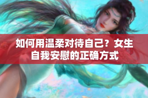 如何用温柔对待自己？女生自我安慰的正确方式
