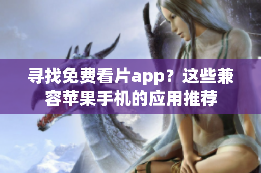 寻找免费看片app？这些兼容苹果手机的应用推荐