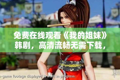 免费在线观看《我的姐妹》韩剧，高清流畅无需下载，尽情畅享！