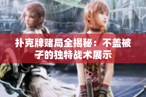扑克牌赌局全揭秘：不盖被子的独特战术展示