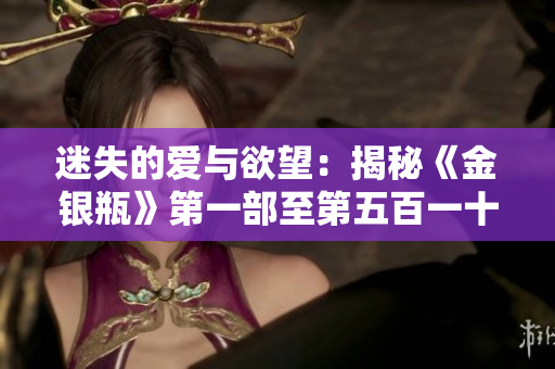 迷失的爱与欲望：揭秘《金银瓶》第一部至第五百一十九回的杨敏传奇