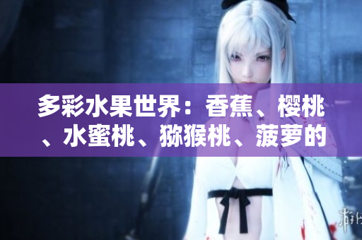 多彩水果世界：香蕉、樱桃、水蜜桃、猕猴桃、菠萝的鲜美与营养