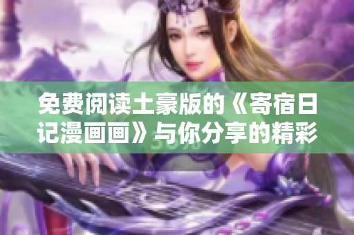 免费阅读土豪版的《寄宿日记漫画画》与你分享的精彩日常生活