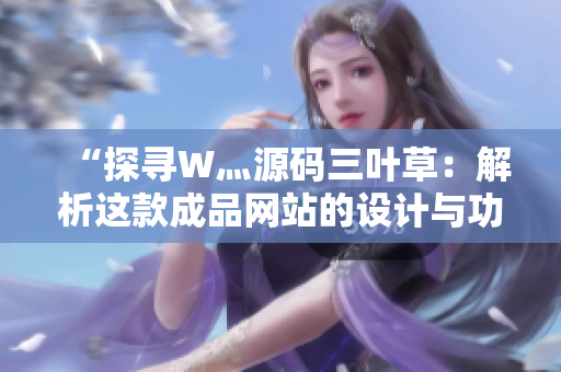 “探寻W灬源码三叶草：解析这款成品网站的设计与功能，揭秘背后的创意与技术”