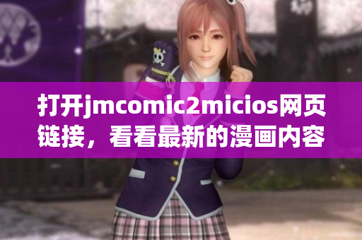打开jmcomic2micios网页链接，看看最新的漫画内容吧