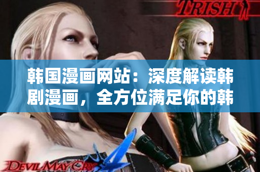 韩国漫画网站：深度解读韩剧漫画，全方位满足你的韩流追星心愿