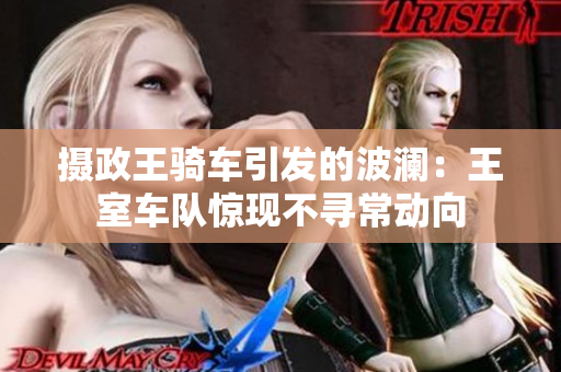 摄政王骑车引发的波澜：王室车队惊现不寻常动向