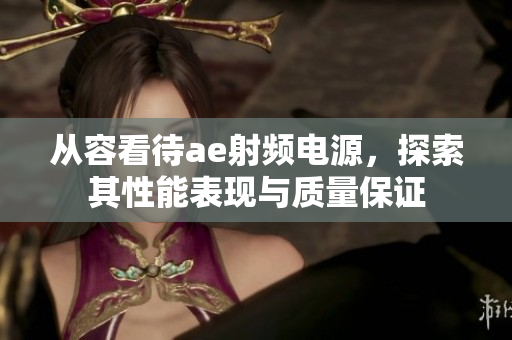 从容看待ae射频电源，探索其性能表现与质量保证