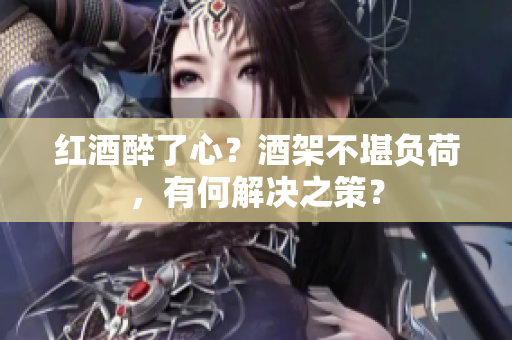 红酒醉了心？酒架不堪负荷，有何解决之策？