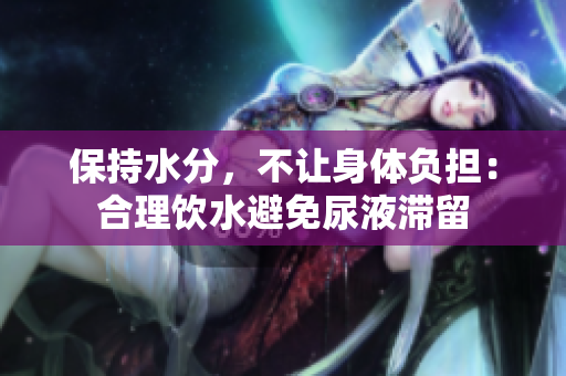 保持水分，不让身体负担：合理饮水避免尿液滞留
