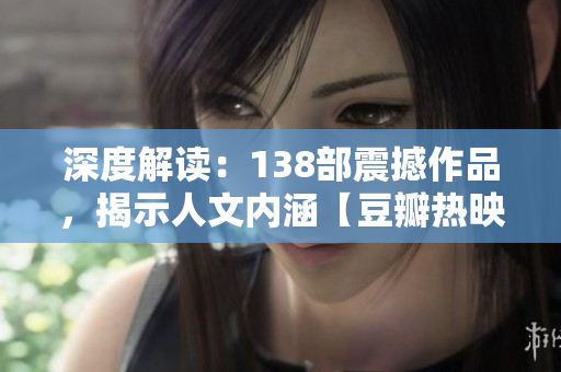 深度解读：138部震撼作品，揭示人文内涵【豆瓣热映】
