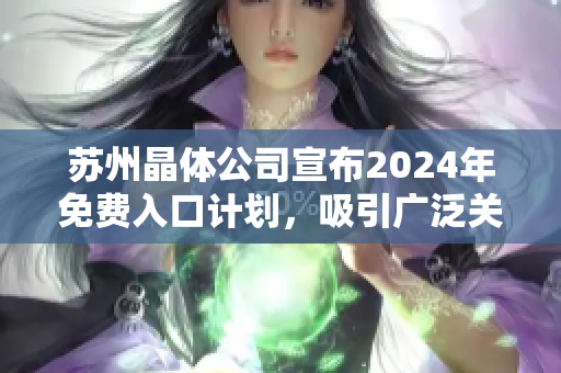 苏州晶体公司宣布2024年免费入口计划，吸引广泛关注