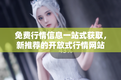 免费行情信息一站式获取，新推荐的开放式行情网站