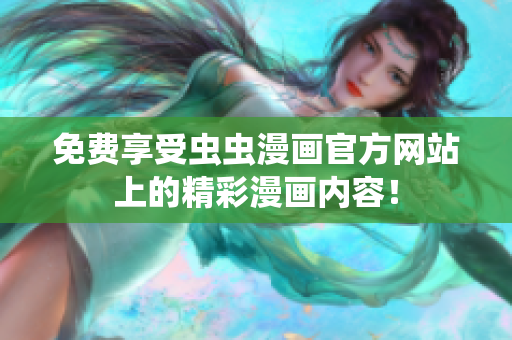 免费享受虫虫漫画官方网站上的精彩漫画内容！