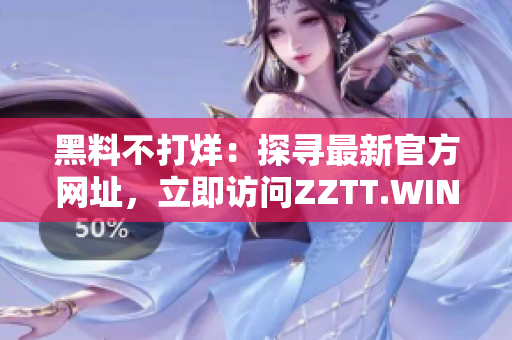 黑料不打烊：探寻最新官方网址，立即访问ZZTT.WIN!