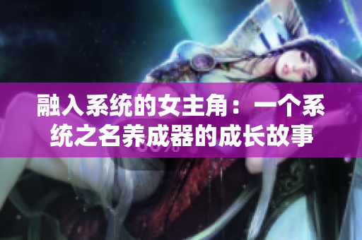 融入系统的女主角：一个系统之名养成器的成长故事