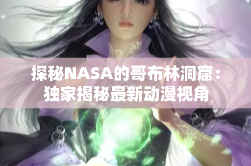 探秘NASA的哥布林洞窟：独家揭秘最新动漫视角