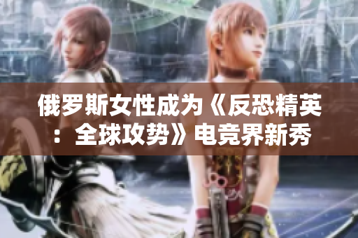 俄罗斯女性成为《反恐精英：全球攻势》电竞界新秀