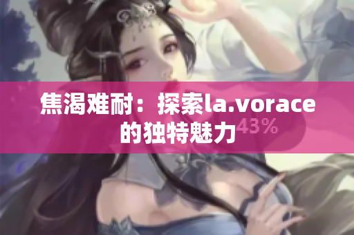 焦渴难耐：探索la.vorace的独特魅力