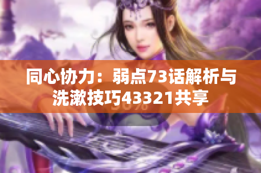 同心协力：弱点73话解析与洗漱技巧43321共享
