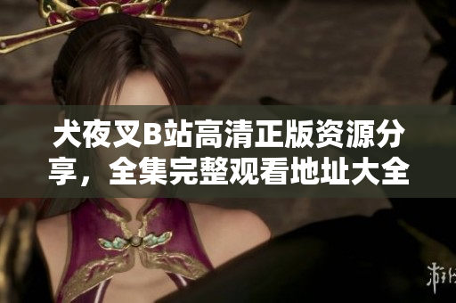 犬夜叉B站高清正版资源分享，全集完整观看地址大全