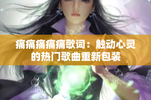 痛痛痛痛痛歌词：触动心灵的热门歌曲重新包装