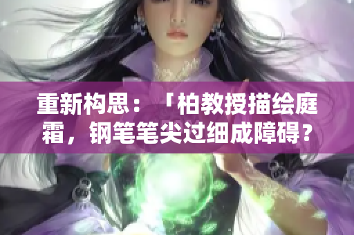 重新构思：「柏教授描绘庭霜，钢笔笔尖过细成障碍？」